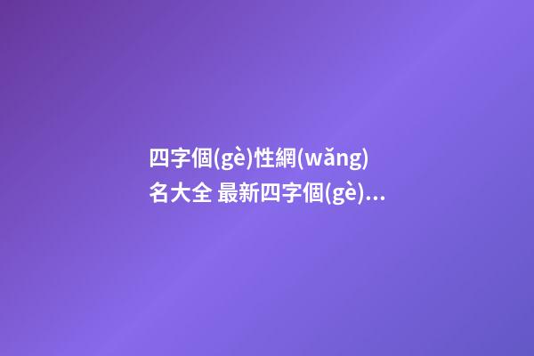 四字個(gè)性網(wǎng)名大全 最新四字個(gè)性網(wǎng)名